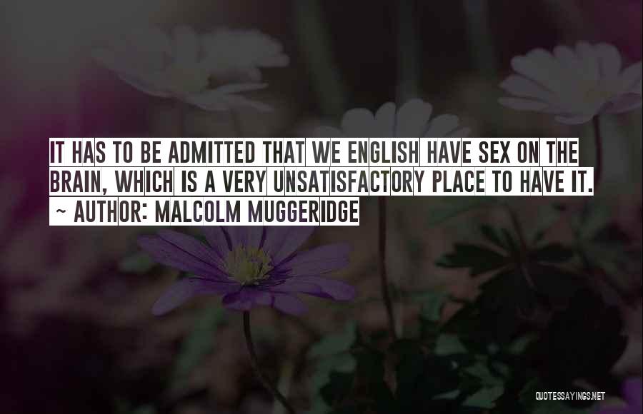 Malcolm Muggeridge Quotes: It Has To Be Admitted That We English Have Sex On The Brain, Which Is A Very Unsatisfactory Place To