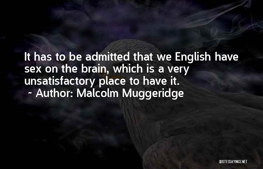Malcolm Muggeridge Quotes: It Has To Be Admitted That We English Have Sex On The Brain, Which Is A Very Unsatisfactory Place To
