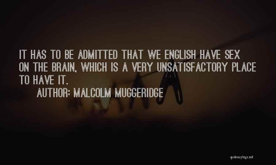 Malcolm Muggeridge Quotes: It Has To Be Admitted That We English Have Sex On The Brain, Which Is A Very Unsatisfactory Place To