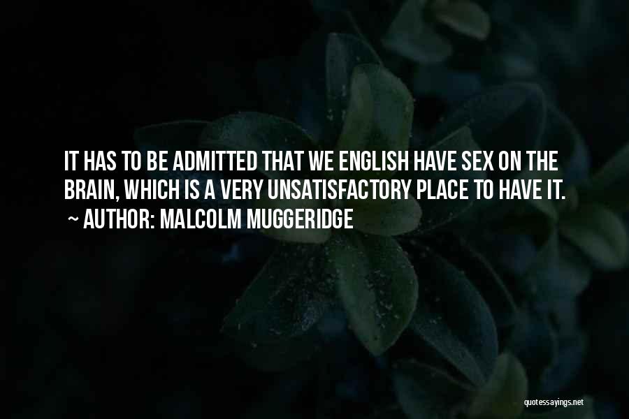 Malcolm Muggeridge Quotes: It Has To Be Admitted That We English Have Sex On The Brain, Which Is A Very Unsatisfactory Place To