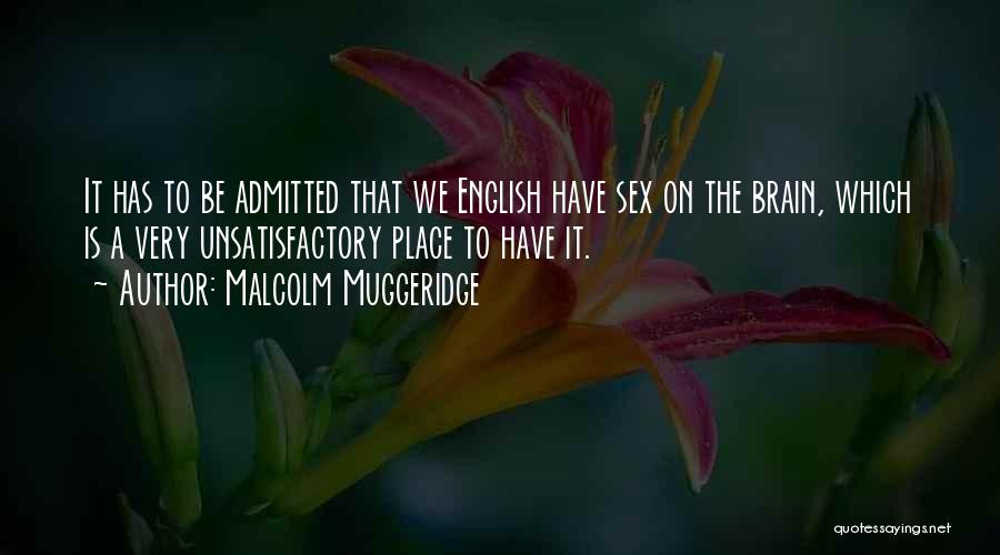Malcolm Muggeridge Quotes: It Has To Be Admitted That We English Have Sex On The Brain, Which Is A Very Unsatisfactory Place To