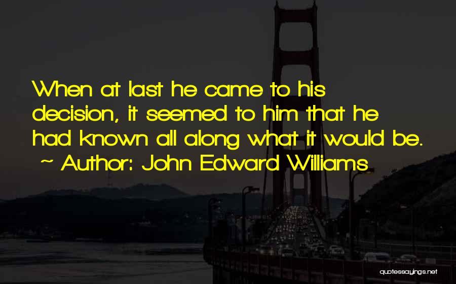 John Edward Williams Quotes: When At Last He Came To His Decision, It Seemed To Him That He Had Known All Along What It
