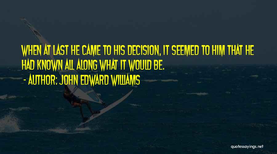 John Edward Williams Quotes: When At Last He Came To His Decision, It Seemed To Him That He Had Known All Along What It