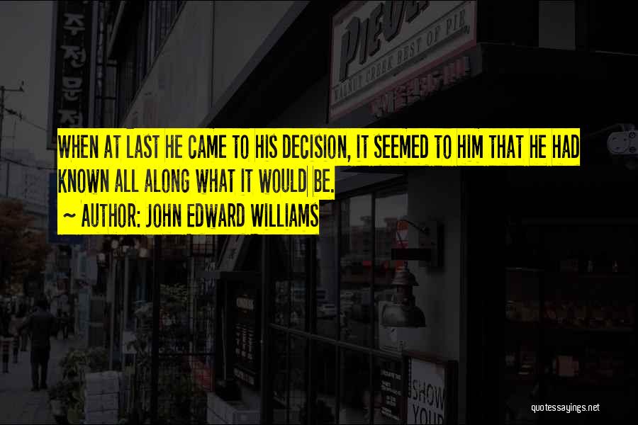 John Edward Williams Quotes: When At Last He Came To His Decision, It Seemed To Him That He Had Known All Along What It