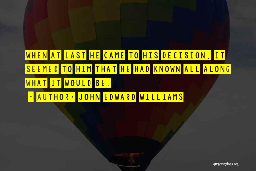 John Edward Williams Quotes: When At Last He Came To His Decision, It Seemed To Him That He Had Known All Along What It