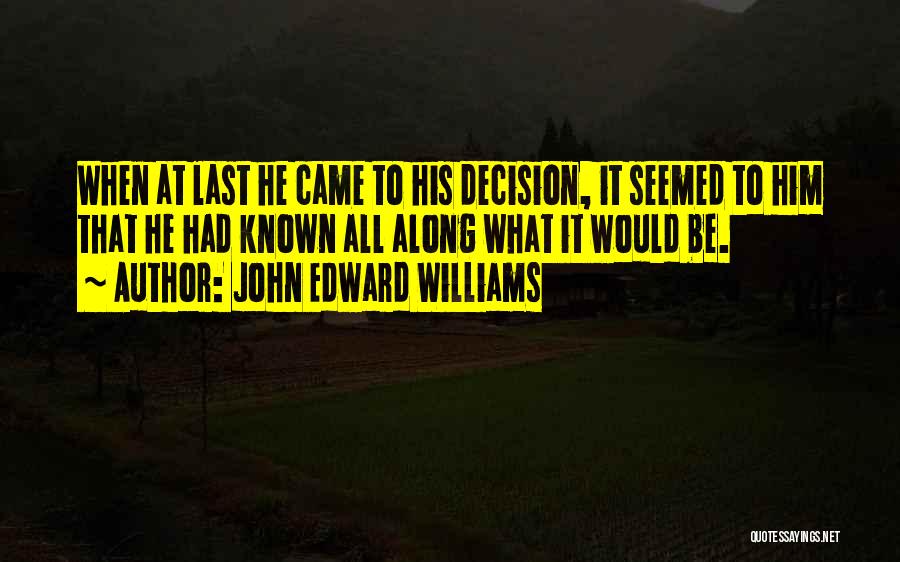 John Edward Williams Quotes: When At Last He Came To His Decision, It Seemed To Him That He Had Known All Along What It