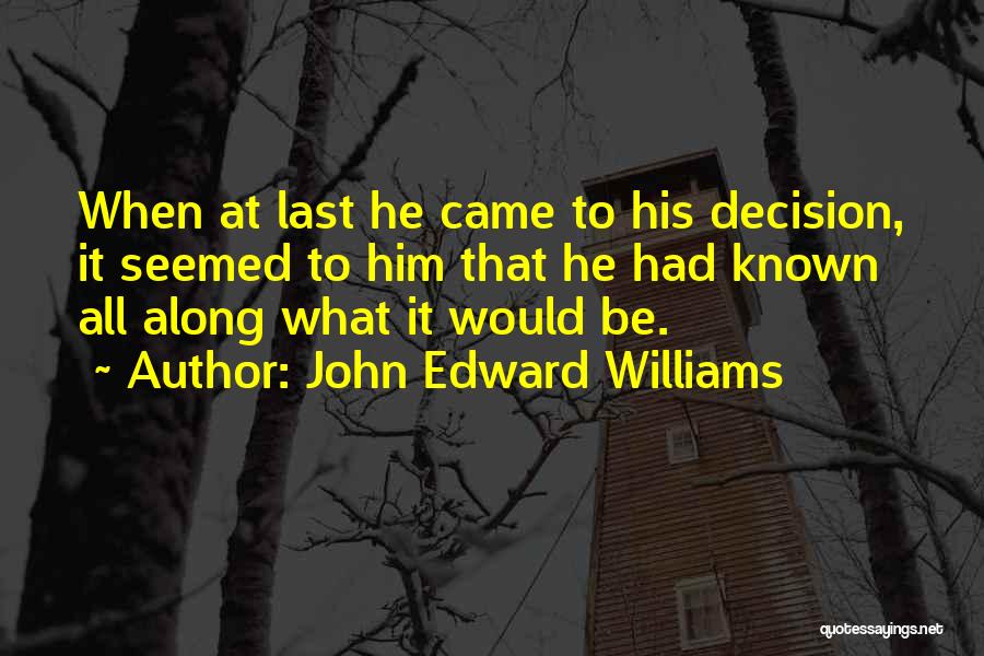 John Edward Williams Quotes: When At Last He Came To His Decision, It Seemed To Him That He Had Known All Along What It