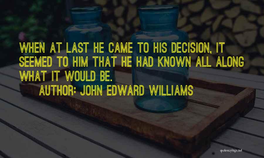 John Edward Williams Quotes: When At Last He Came To His Decision, It Seemed To Him That He Had Known All Along What It