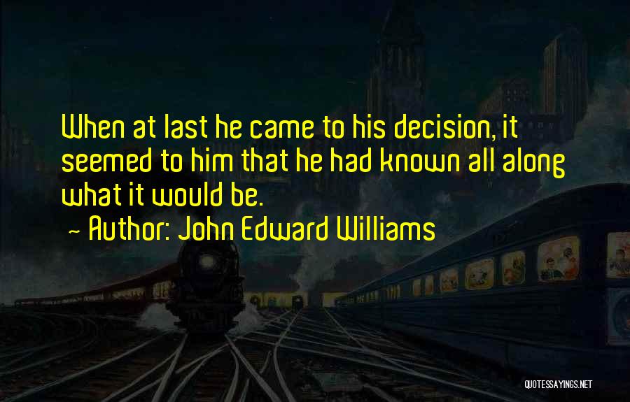 John Edward Williams Quotes: When At Last He Came To His Decision, It Seemed To Him That He Had Known All Along What It