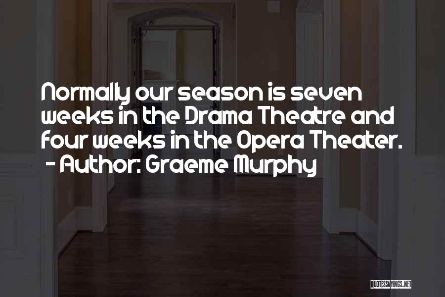 Graeme Murphy Quotes: Normally Our Season Is Seven Weeks In The Drama Theatre And Four Weeks In The Opera Theater.