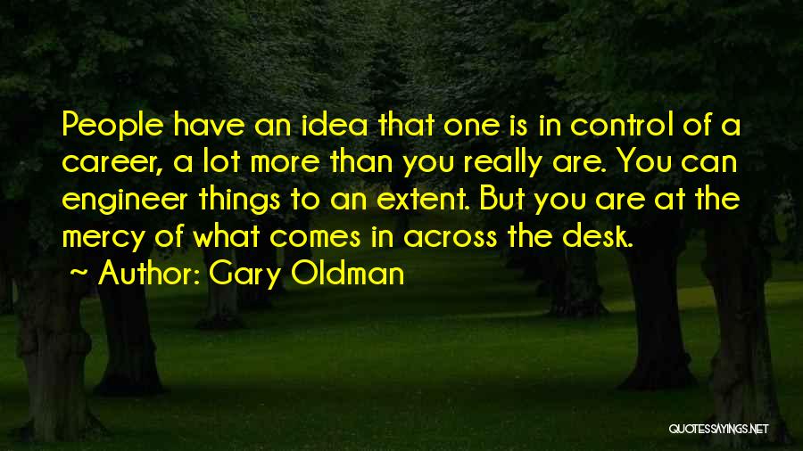 Gary Oldman Quotes: People Have An Idea That One Is In Control Of A Career, A Lot More Than You Really Are. You