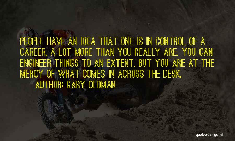 Gary Oldman Quotes: People Have An Idea That One Is In Control Of A Career, A Lot More Than You Really Are. You