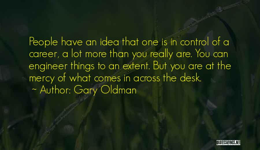 Gary Oldman Quotes: People Have An Idea That One Is In Control Of A Career, A Lot More Than You Really Are. You