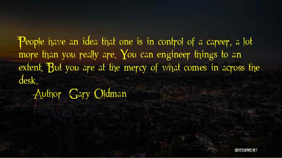 Gary Oldman Quotes: People Have An Idea That One Is In Control Of A Career, A Lot More Than You Really Are. You