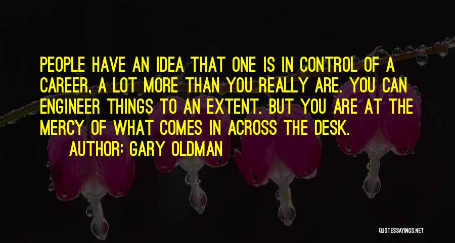 Gary Oldman Quotes: People Have An Idea That One Is In Control Of A Career, A Lot More Than You Really Are. You