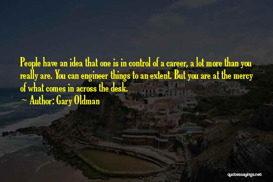 Gary Oldman Quotes: People Have An Idea That One Is In Control Of A Career, A Lot More Than You Really Are. You