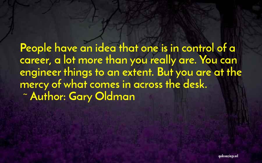 Gary Oldman Quotes: People Have An Idea That One Is In Control Of A Career, A Lot More Than You Really Are. You