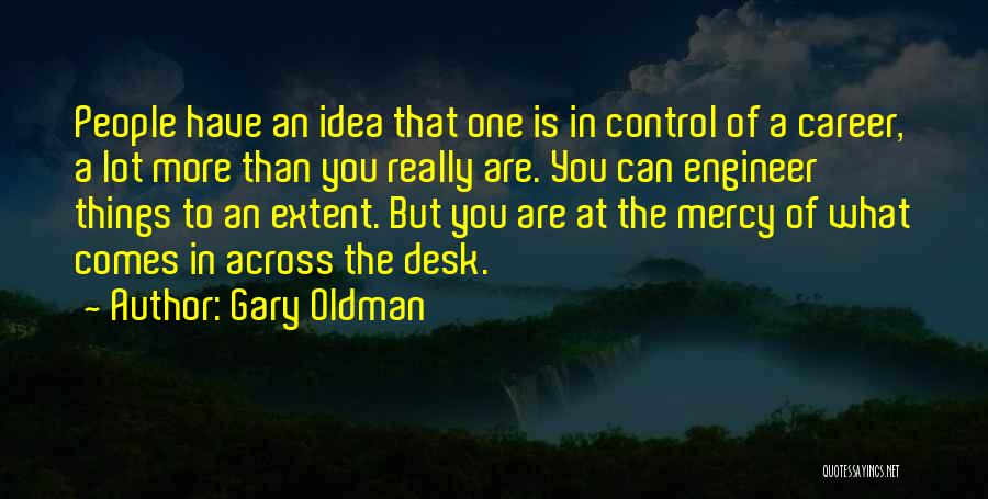 Gary Oldman Quotes: People Have An Idea That One Is In Control Of A Career, A Lot More Than You Really Are. You