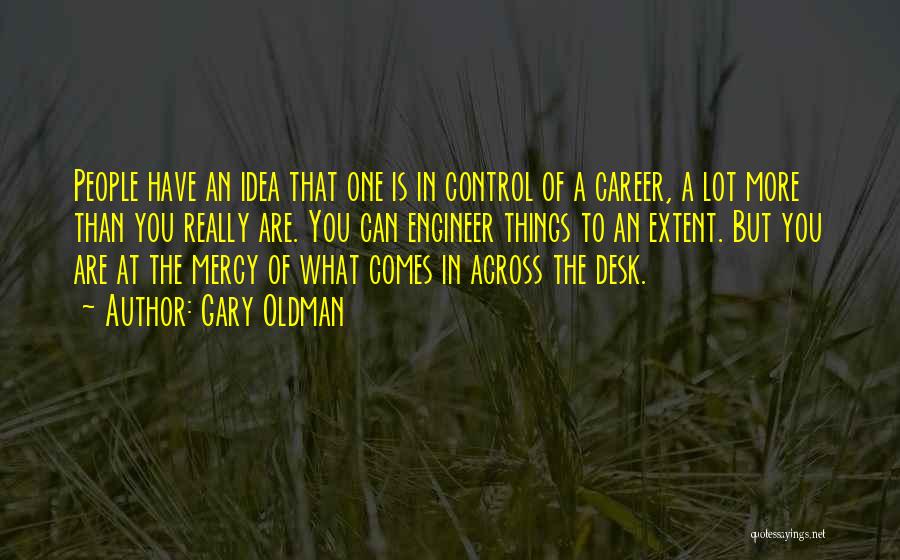 Gary Oldman Quotes: People Have An Idea That One Is In Control Of A Career, A Lot More Than You Really Are. You