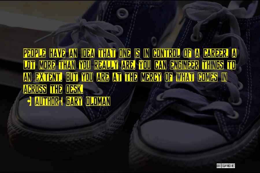 Gary Oldman Quotes: People Have An Idea That One Is In Control Of A Career, A Lot More Than You Really Are. You