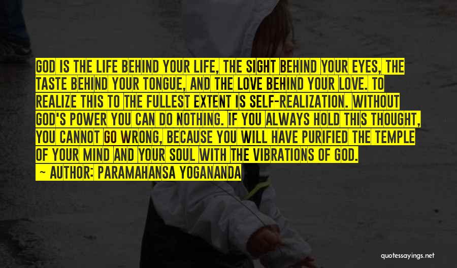 Paramahansa Yogananda Quotes: God Is The Life Behind Your Life, The Sight Behind Your Eyes, The Taste Behind Your Tongue, And The Love