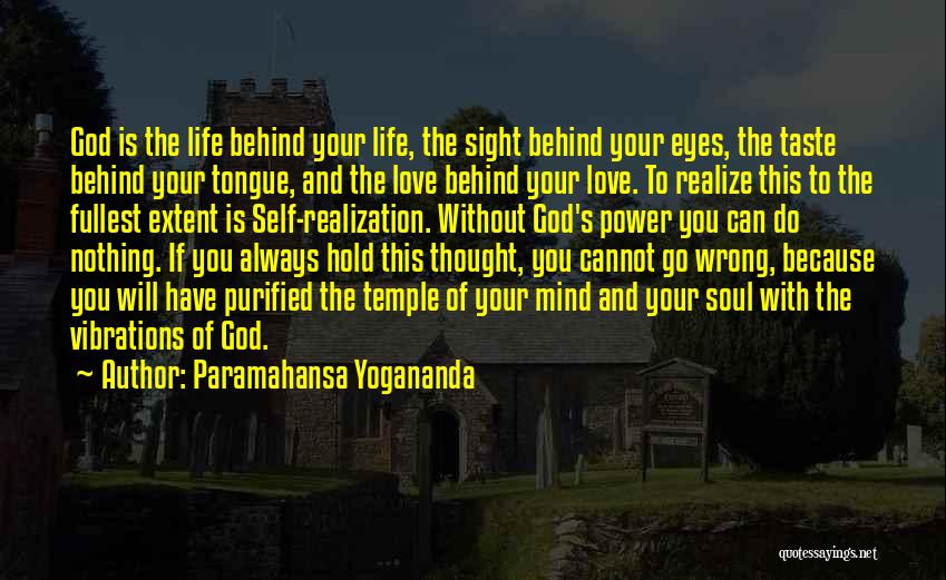 Paramahansa Yogananda Quotes: God Is The Life Behind Your Life, The Sight Behind Your Eyes, The Taste Behind Your Tongue, And The Love