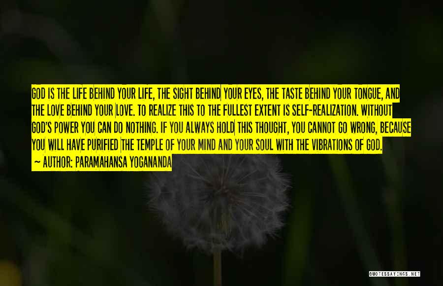 Paramahansa Yogananda Quotes: God Is The Life Behind Your Life, The Sight Behind Your Eyes, The Taste Behind Your Tongue, And The Love