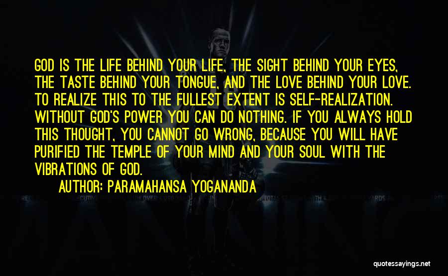 Paramahansa Yogananda Quotes: God Is The Life Behind Your Life, The Sight Behind Your Eyes, The Taste Behind Your Tongue, And The Love