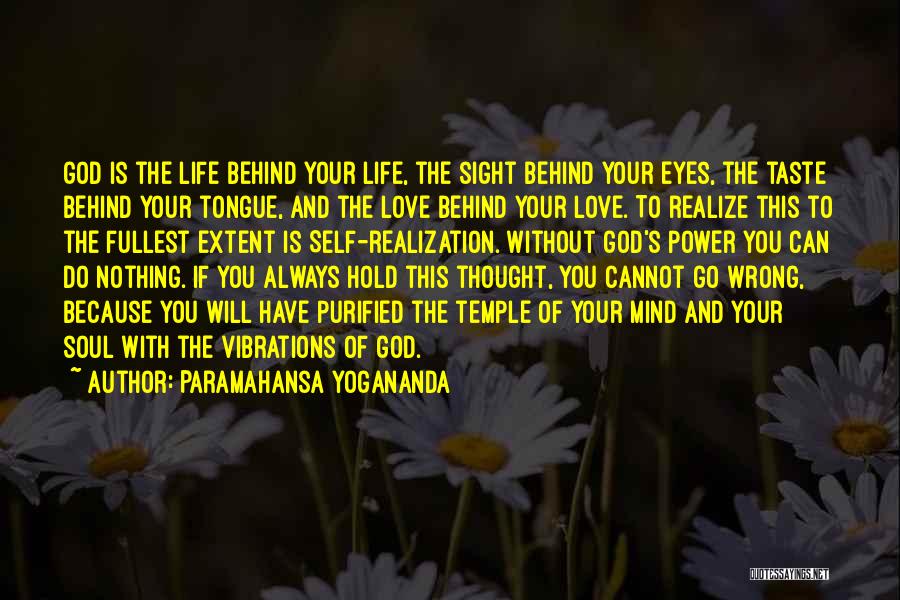 Paramahansa Yogananda Quotes: God Is The Life Behind Your Life, The Sight Behind Your Eyes, The Taste Behind Your Tongue, And The Love