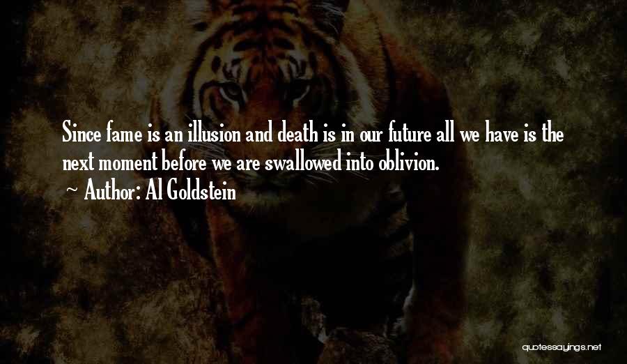 Al Goldstein Quotes: Since Fame Is An Illusion And Death Is In Our Future All We Have Is The Next Moment Before We