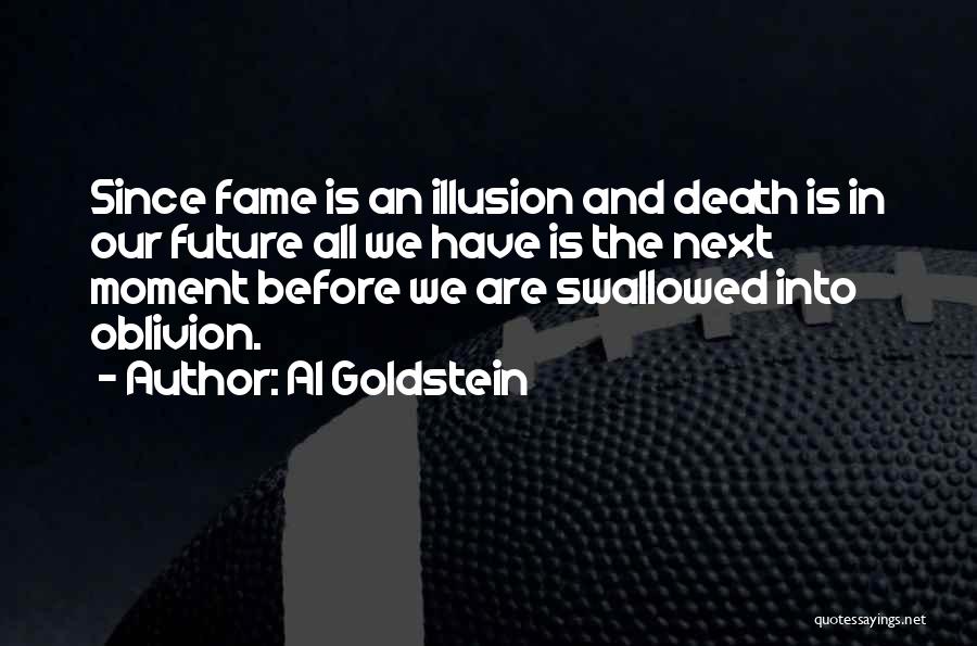 Al Goldstein Quotes: Since Fame Is An Illusion And Death Is In Our Future All We Have Is The Next Moment Before We