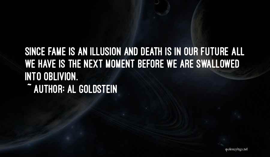 Al Goldstein Quotes: Since Fame Is An Illusion And Death Is In Our Future All We Have Is The Next Moment Before We