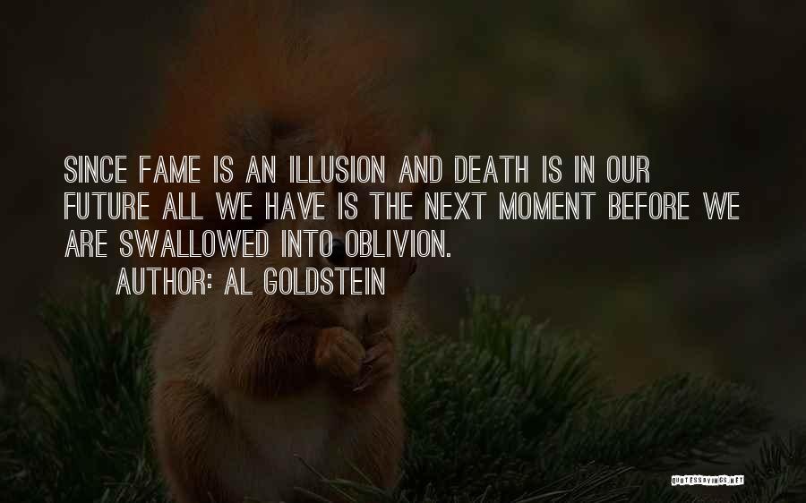 Al Goldstein Quotes: Since Fame Is An Illusion And Death Is In Our Future All We Have Is The Next Moment Before We