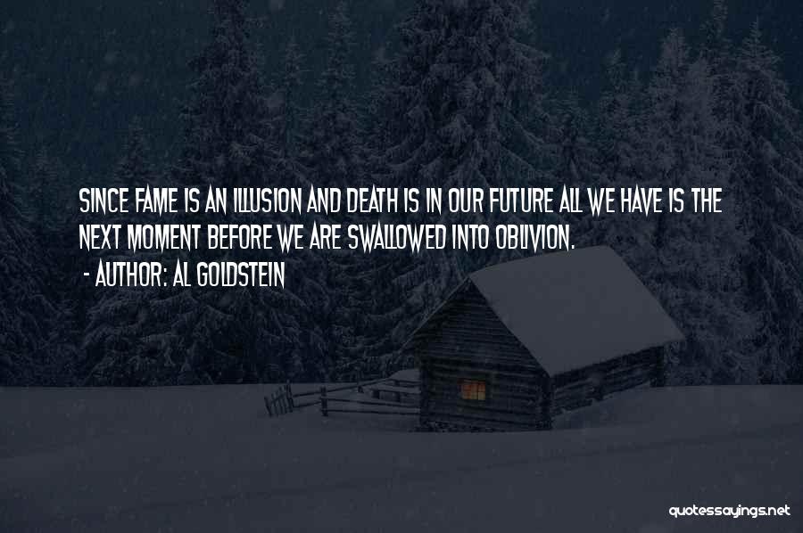 Al Goldstein Quotes: Since Fame Is An Illusion And Death Is In Our Future All We Have Is The Next Moment Before We