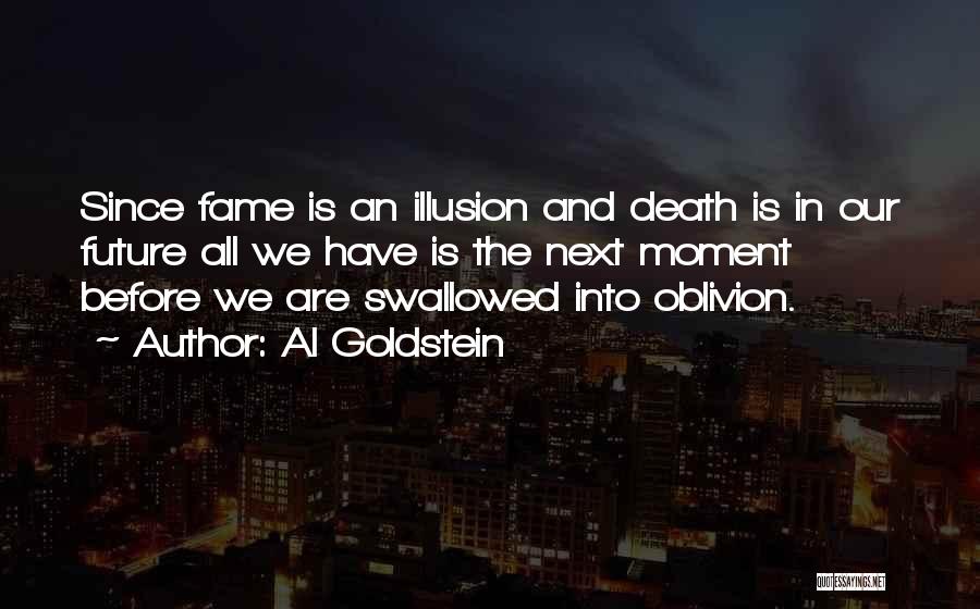 Al Goldstein Quotes: Since Fame Is An Illusion And Death Is In Our Future All We Have Is The Next Moment Before We