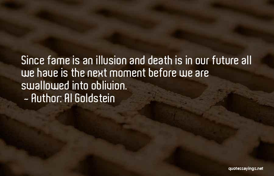 Al Goldstein Quotes: Since Fame Is An Illusion And Death Is In Our Future All We Have Is The Next Moment Before We