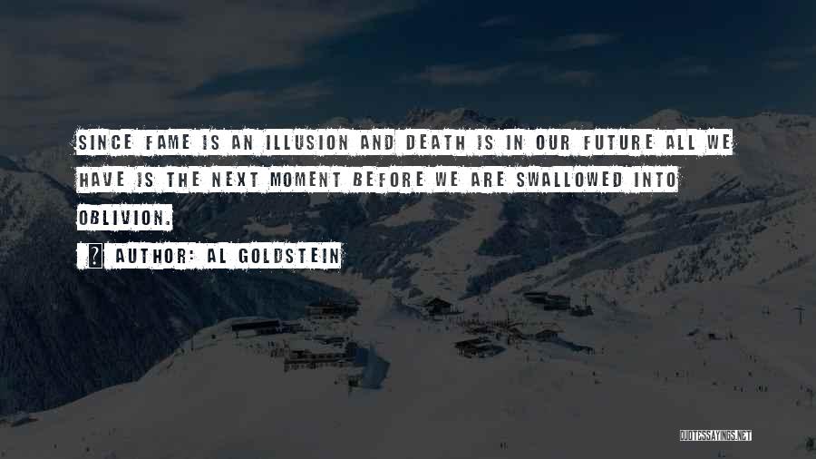 Al Goldstein Quotes: Since Fame Is An Illusion And Death Is In Our Future All We Have Is The Next Moment Before We