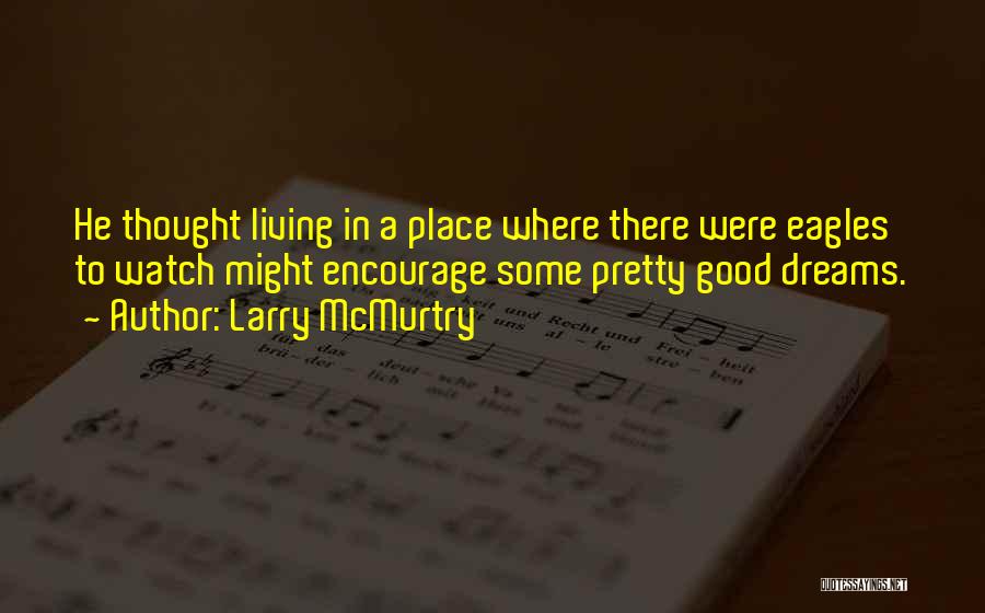 Larry McMurtry Quotes: He Thought Living In A Place Where There Were Eagles To Watch Might Encourage Some Pretty Good Dreams.