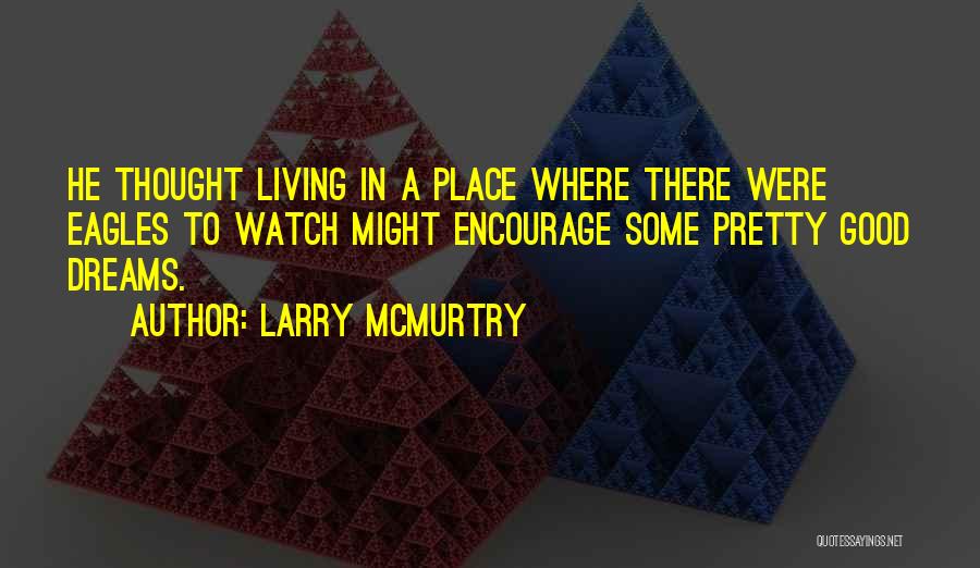 Larry McMurtry Quotes: He Thought Living In A Place Where There Were Eagles To Watch Might Encourage Some Pretty Good Dreams.