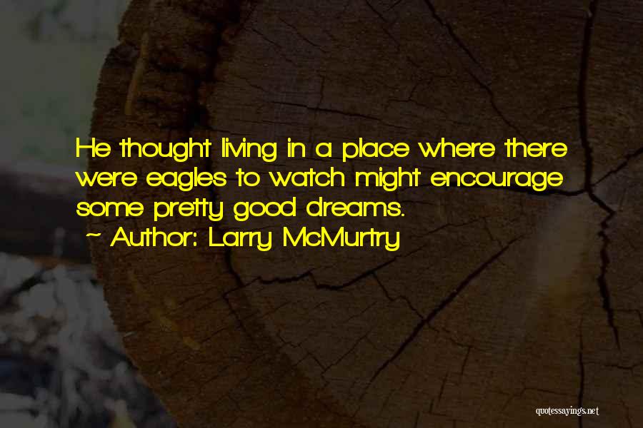 Larry McMurtry Quotes: He Thought Living In A Place Where There Were Eagles To Watch Might Encourage Some Pretty Good Dreams.