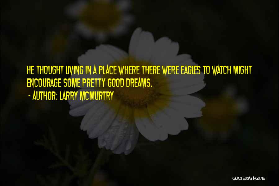 Larry McMurtry Quotes: He Thought Living In A Place Where There Were Eagles To Watch Might Encourage Some Pretty Good Dreams.