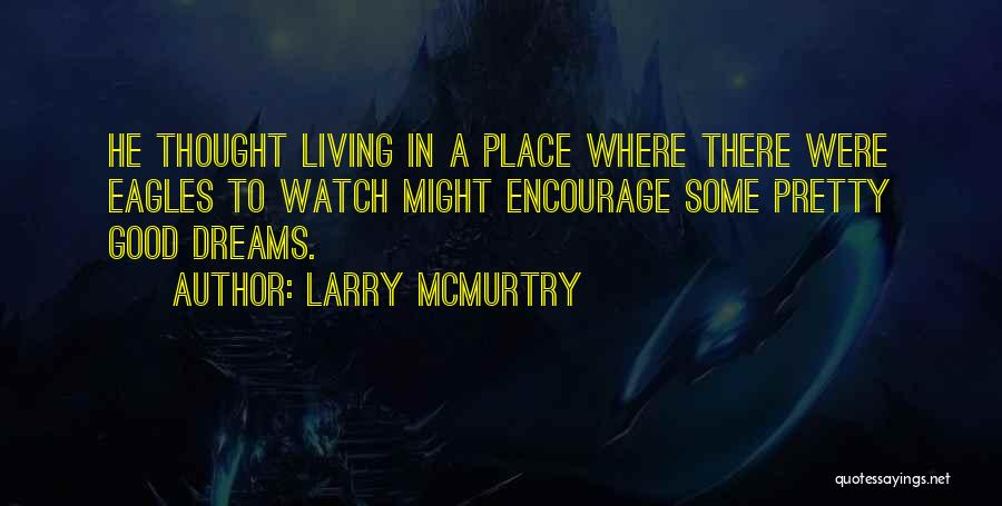 Larry McMurtry Quotes: He Thought Living In A Place Where There Were Eagles To Watch Might Encourage Some Pretty Good Dreams.