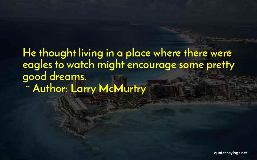 Larry McMurtry Quotes: He Thought Living In A Place Where There Were Eagles To Watch Might Encourage Some Pretty Good Dreams.