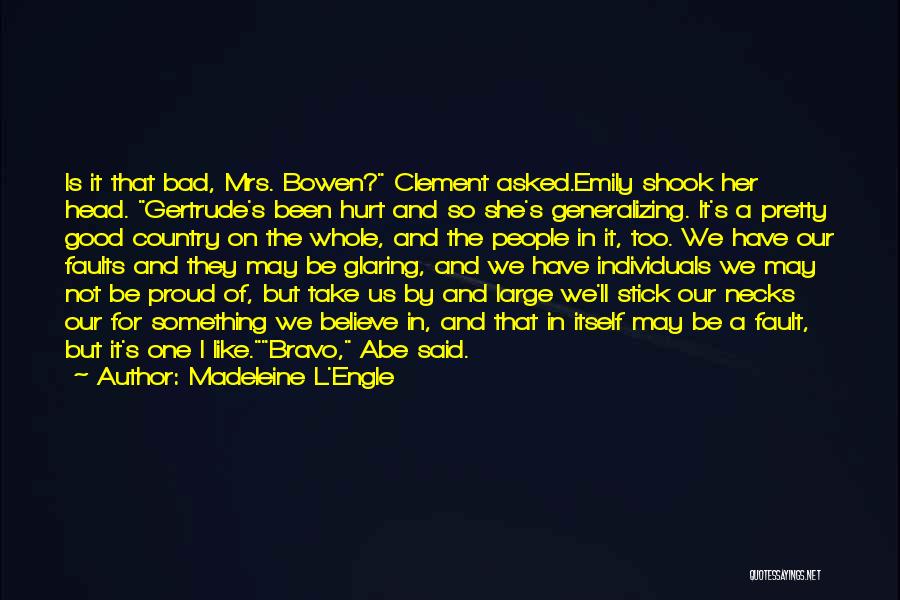 Madeleine L'Engle Quotes: Is It That Bad, Mrs. Bowen? Clement Asked.emily Shook Her Head. Gertrude's Been Hurt And So She's Generalizing. It's A