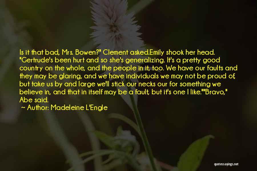 Madeleine L'Engle Quotes: Is It That Bad, Mrs. Bowen? Clement Asked.emily Shook Her Head. Gertrude's Been Hurt And So She's Generalizing. It's A