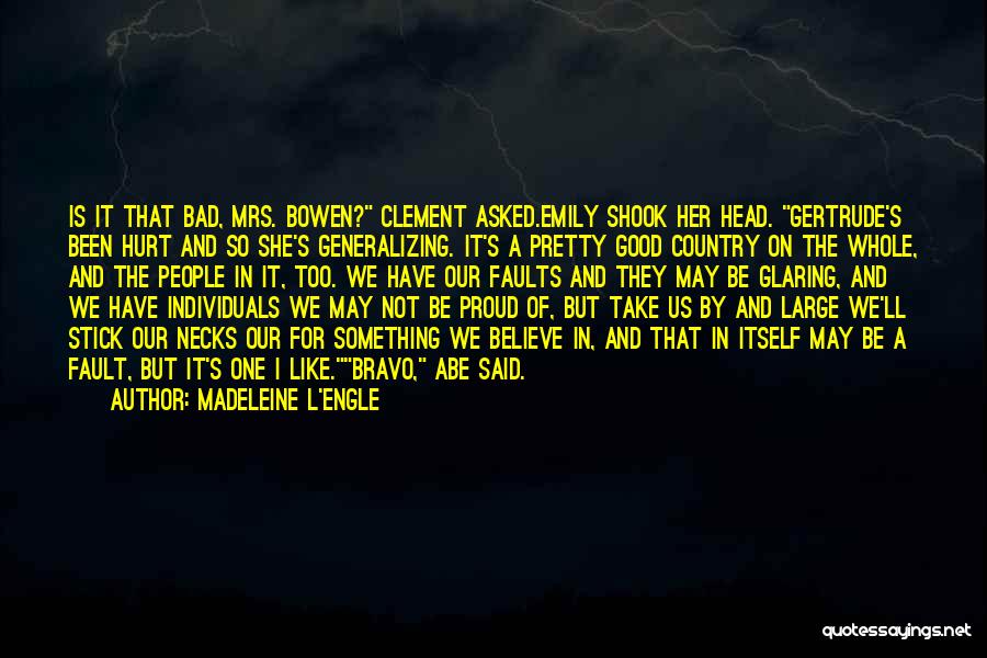 Madeleine L'Engle Quotes: Is It That Bad, Mrs. Bowen? Clement Asked.emily Shook Her Head. Gertrude's Been Hurt And So She's Generalizing. It's A