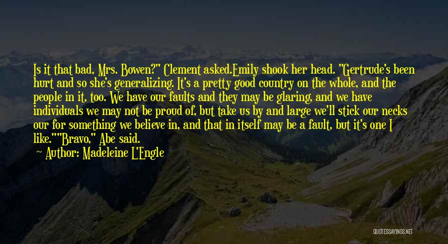 Madeleine L'Engle Quotes: Is It That Bad, Mrs. Bowen? Clement Asked.emily Shook Her Head. Gertrude's Been Hurt And So She's Generalizing. It's A