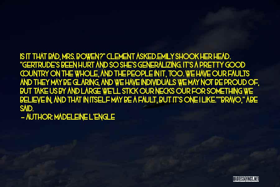 Madeleine L'Engle Quotes: Is It That Bad, Mrs. Bowen? Clement Asked.emily Shook Her Head. Gertrude's Been Hurt And So She's Generalizing. It's A