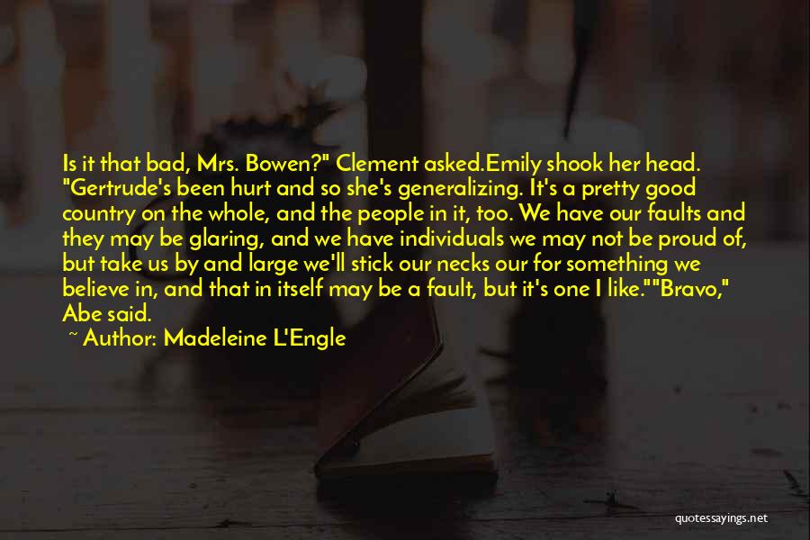 Madeleine L'Engle Quotes: Is It That Bad, Mrs. Bowen? Clement Asked.emily Shook Her Head. Gertrude's Been Hurt And So She's Generalizing. It's A