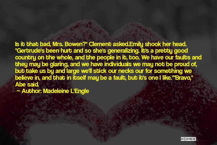 Madeleine L'Engle Quotes: Is It That Bad, Mrs. Bowen? Clement Asked.emily Shook Her Head. Gertrude's Been Hurt And So She's Generalizing. It's A